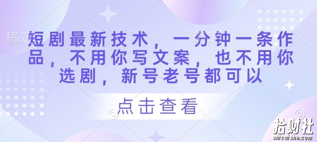 短剧最新技术,一分钟一条作品,不用你写文案,也不用你选剧,新号老号都可以