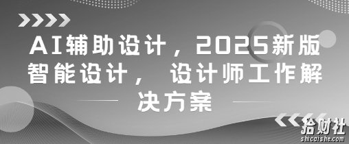 AI辅助设计,2025新版智能设计, 设计师工作解决方案
