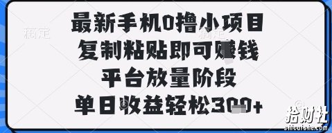 最新手机0撸小项目，复制粘贴即可挣钱，平台放量阶段，单日收益轻松3张+【揭秘】