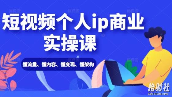 短视频个人IP商业实操课:懂流量、懂内容、懂变现、懂架构(价值999元)