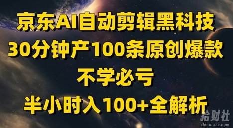 京东AI自动剪辑黑科技，30分钟产100条原创爆款，不学必亏！半小时入100+全解析