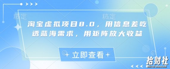 淘宝虚拟项目8.0，用信息差吃透蓝海需求，用矩阵放大收益