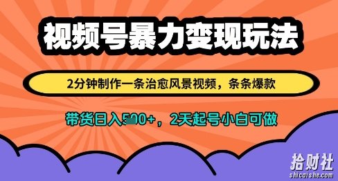 视频号暴力变现玩法，2分钟制作一条治愈风景视频，条条爆款，挂橱窗带货日入多张，2天起号小白可做