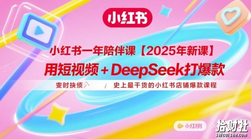 小红书一年陪伴课【2025年新课】,用短视频+deepSeek打爆款,史上最干货的小红书店铺爆款课程