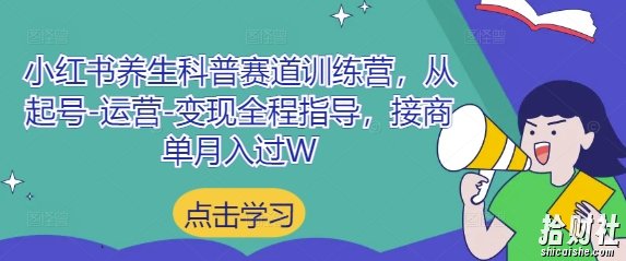 小红书养生科普赛道训练营,从起号-运营-变现全程指导,接商单月入过W