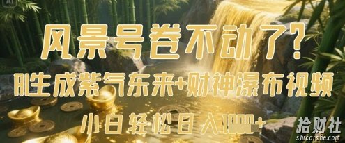 风景号卷不动了?AI一键生成紫气东来+财神瀑布视频,小白轻松日入数张