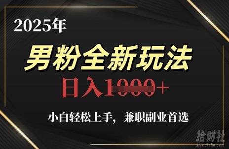 2025年男粉全新玩法,小白轻松上手,兼zhi副业首选,轻轻松松日入1k+