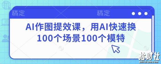 AI作图提效课，用AI快速换100个场景100个模特