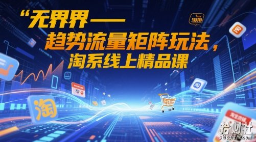 无界-趋势流量矩阵玩法,淘系线上精品课