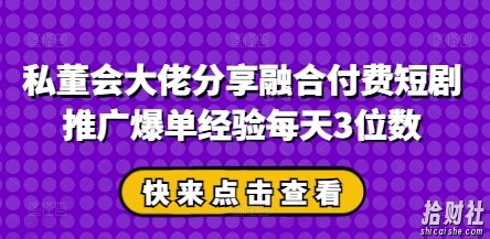 私董会大佬分享融合付费短剧推广爆单经验每天3位数