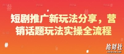 短剧推广新玩法分享，营销话题玩法实操全流程