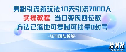 男粉引流新玩法10天引流7000人当日变现四位数可复制可批量0封号
