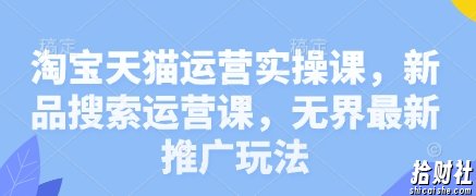 淘宝天猫运营实操课，新品搜索运营课，无界最新推广玩法