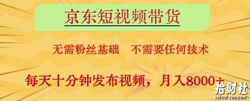 京东短视频带货，无需粉丝基础，不需要任何技术，每天十分钟发布视频，月入8k【揭秘】