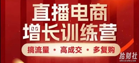 直播电商增长训练营,搞流量·高成交·多复购,快速上手有思路