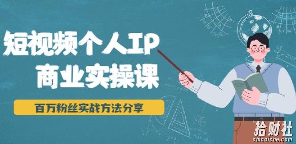 短视频个人IP商业实操课，百万粉丝实战方法分享，小白也能实现流量变现