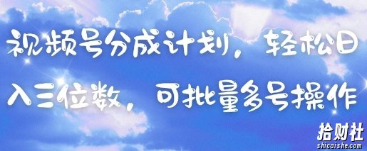 视频号分成计划，轻松日入三位数，可批量多号操作