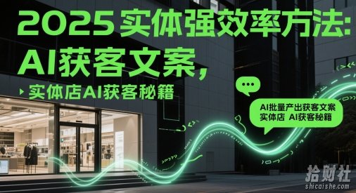 2025实体强效率方法:AI批量产出获客文案,实体店AI获客秘籍