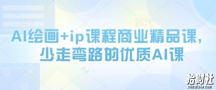 AI绘画+ip课程商业精品课,少走弯路的优质AI课