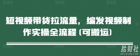 短视频带货拉流量，编发视频制作实操全流程(可搬运)