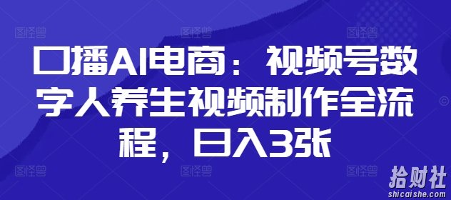 口播AI电商：视频号数字人养生视频制作全流程，日入3张