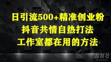 日引流500+精准创业粉，抖音共情自热打法，工作室都在用的方法