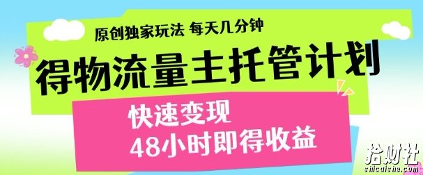 最新得物流量主计划，独家原创玩法，每天几分钟，快速变现，三至五天出收益【揭秘】