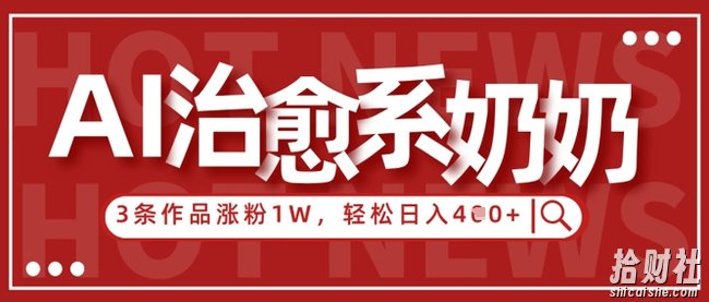 AI治愈系老奶奶情感赛道,3条作品涨粉1W+,小白轻松日入4张+
