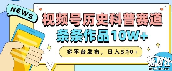 视频号历史科普赛道,条条作品10W+,多平台发布,助你变现收益翻倍