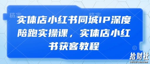 实体店小红书同城IP深度陪跑实操课,实体店小红书获客教程