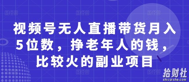 视频号无人直播带货月入5位数,挣老年人的钱,比较火的副业项目