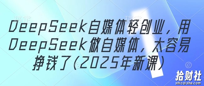 DeepSeek自媒体轻创业，用DeepSeek做自媒体，太容易挣钱了(2025年新课)