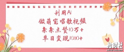 利用Ai做萌宠唱歌视频，条条点赞10W+，单日变现1k