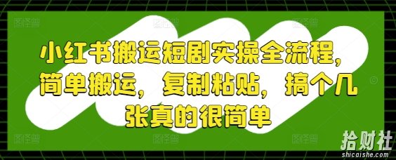小红书搬运短剧实操全流程，简单搬运，复制粘贴，搞个几张真的很简单