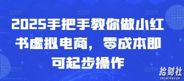 2025手把手教你做小红书虚拟电商,零成本即可起步操作