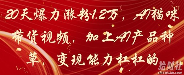 20天爆力涨粉1.2W，AI猫咪带货视频，加上AI产品种草，变现能力杠杠的