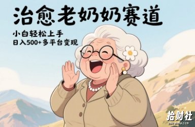 视频号治愈老奶奶赛道,小白轻松上手,日入多张,多平台变现