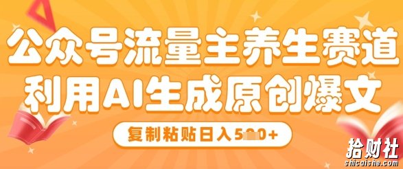 公众号流量主养生赛道，利用AI生成原创爆文，复制粘贴日入5张