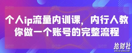 个人ip流量内训课,内行人教你做一个账号的完整流程