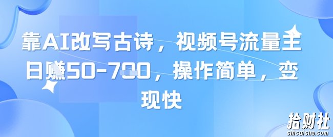 靠AI改写古诗,视频号流量主日入几张,操作简单,变现快