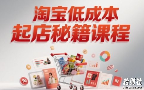 淘宝低成本起店系统课,助你快速起店,实现弯道超车