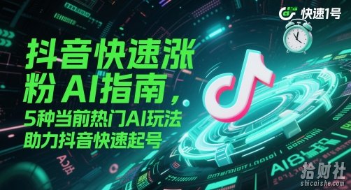 抖音快速涨粉AI指南，5种当前热门AI玩法，助力抖音快速起号