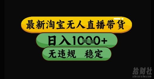 最新淘宝无人直播带货独家技术,日入1k+,无违规无封号,操作简单,长期稳定【揭秘】