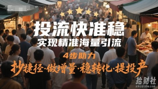 投流快准稳，实现精准海量引流，4步助力，抄捷径·做增量·稳转化·提投产