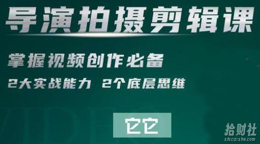 短视频学院·导演拍摄剪辑核心课,掌握视频创作必备的2大实战能力与底层思维