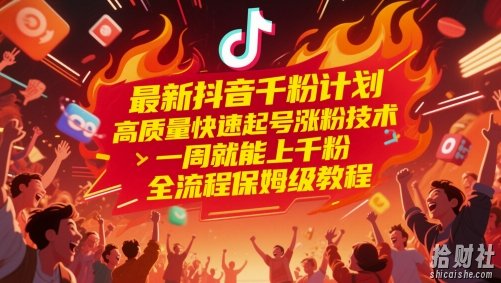 最新抖音千粉计划，高质量快速起号涨粉技术，一周就能上千粉，全流程保姆级教程