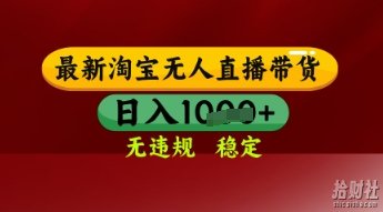 【最新】淘宝无人直播带货,独家技术,日入多张,无违规无封号,操作简单,长期稳定【揭秘】