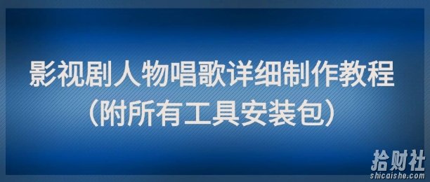 影视剧人物唱歌详细制作教程，点赞量动辄几十W（附所有工具安装包）