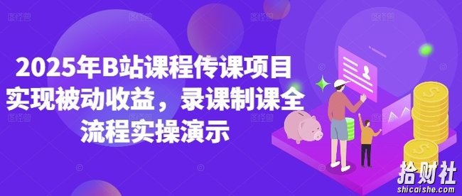2025年B站课程传课项目实现被动收益,录课制课全流程实操演示