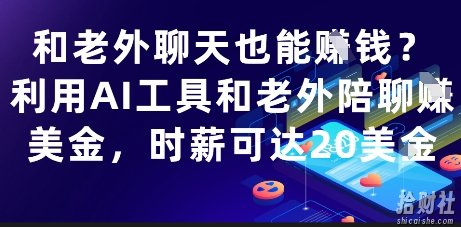 和老外聊天也能挣钱?利用AI工具和老外陪聊挣美金,时薪可达20刀